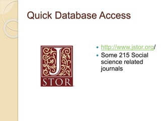 Quick Database Access
 http://www.jstor.org/
 Some 215 Social
science related
journals
 