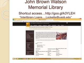 John Brown Watson
Memorial Library
Shortcut access…http://goo.gl/k3YLEH
“Interlibrary Loans….Locketts@uapb.edu”
 