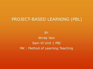 PROJECT-BASED LEARNING (PBL)
BY
Wirda Yani
Sem VI Unit 1 PBI
MK : Method of Learning Teaching
 