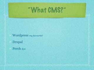 “What CMS?”


Wordpress my favourite!

Drupal

Perch $30
 
