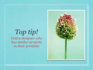 Top tip!
Find a designer who
has similar projects
  in their portfolio
 
