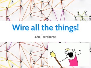 Wire all the things!
Eric Torreborre
 