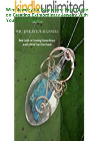 Wire Jewelry for Beginners: Best Guide
on Creating Extraordinary Jewelry With
Your Own Hands
 