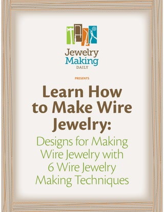 PRESENTS

Learn How
to Make Wire
Jewelry:
Designs for Making
Wire Jewelry with
6 Wire Jewelry
Making Techniques

 