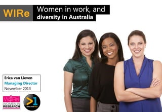 WIRe

Women in work, and
diversity in Australia

Erica van Lieven
Managing Director
November 2013

1

 