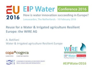 Reuse for a Water & Irrigated agriculture Resilient
Europe: the WIRE AG
A. Batillani
Water & Irrigated agriculture Resilient Europe
 
