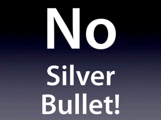 No
Silver
Bullet!
 