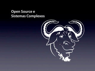 Open Source e
Sistemas Complexos
 