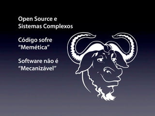 Open Source e
Sistemas Complexos

Código sofre
“Memética”

Software não é
“Mecanizável”
 