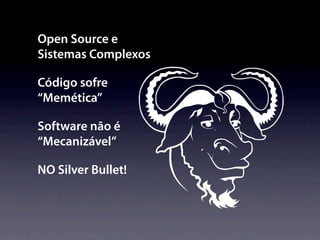 Open Source e
Sistemas Complexos

Código sofre
“Memética”

Software não é
“Mecanizável”

NO Silver Bullet!
 