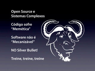 Open Source e
Sistemas Complexos

Código sofre
“Memética”

Software não é
“Mecanizável”

NO Silver Bullet!

Treine, treine, treine
 