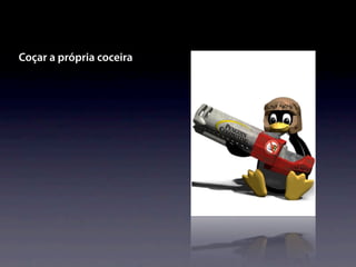 Coçar a própria coceira
 