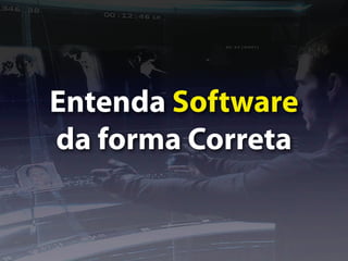 Entenda Software
da forma Correta
 