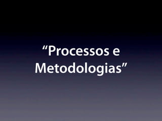 “Processos e
Metodologias”
 
