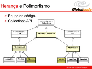 Herança e Polimorfismo

 > Reuso de código.
 > Collections API




                         Globalcode – Open4Education
 