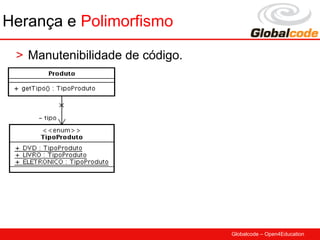 Herança e Polimorfismo

 > Manutenibilidade de código.




                                 Globalcode – Open4Education
 
