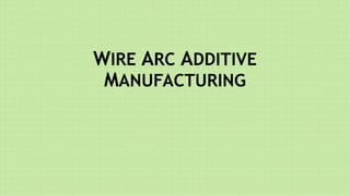WIRE ARC ADDITIVE
MANUFACTURING
 