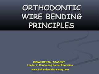 ORTHODONTIC
WIRE BENDING
 PRINCIPLES



     INDIAN DENTAL ACADEMY
 Leader in Continuing Dental Education
    www.indiandentalacademy.com
 