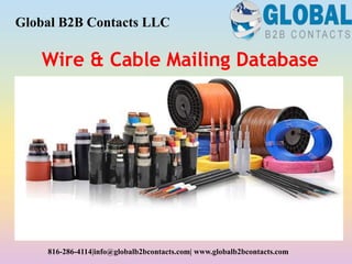 Wire & Cable Mailing Database
Global B2B Contacts LLC
816-286-4114|info@globalb2bcontacts.com| www.globalb2bcontacts.com
 