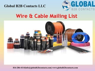 Wire & Cable Mailing List
Global B2B Contacts LLC
816-286-4114|info@globalb2bcontacts.com| www.globalb2bcontacts.com
 