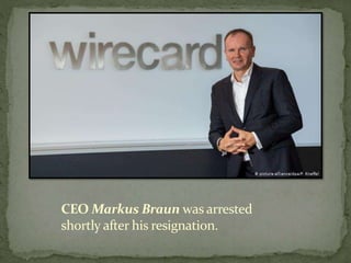 CEO Markus Braun was arrested
shortly after his resignation.
 