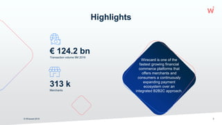 © Wirecard 2019 2
Highlights
313 k
Merchants
€ 124.2 bn
Transaction volume 9M 2019
Wirecard is one of the
fastest growing financial
commerce platforms that
offers merchants and
consumers a continuously
expanding payment
ecosystem over an
integrated B2B2C approach.
 