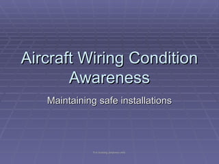 Aircraft Wiring Condition
       Awareness
   Maintaining safe installations




              For training purposes only
 
