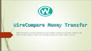 WireCompare Money TransferWireCompare Money Transfer
WireCompare is a international money transfer company in Dublin, Ireland. We
send money online to USA, UK, Australia, India and more other country.
 