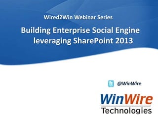 Wired2Win Webinar Series

              Building Enterprise Social Engine
                 leveraging SharePoint 2013



                                                                        @WinWire




WinWire Technologies, Inc. Confidential   © 2010 WinWire Technologies
 