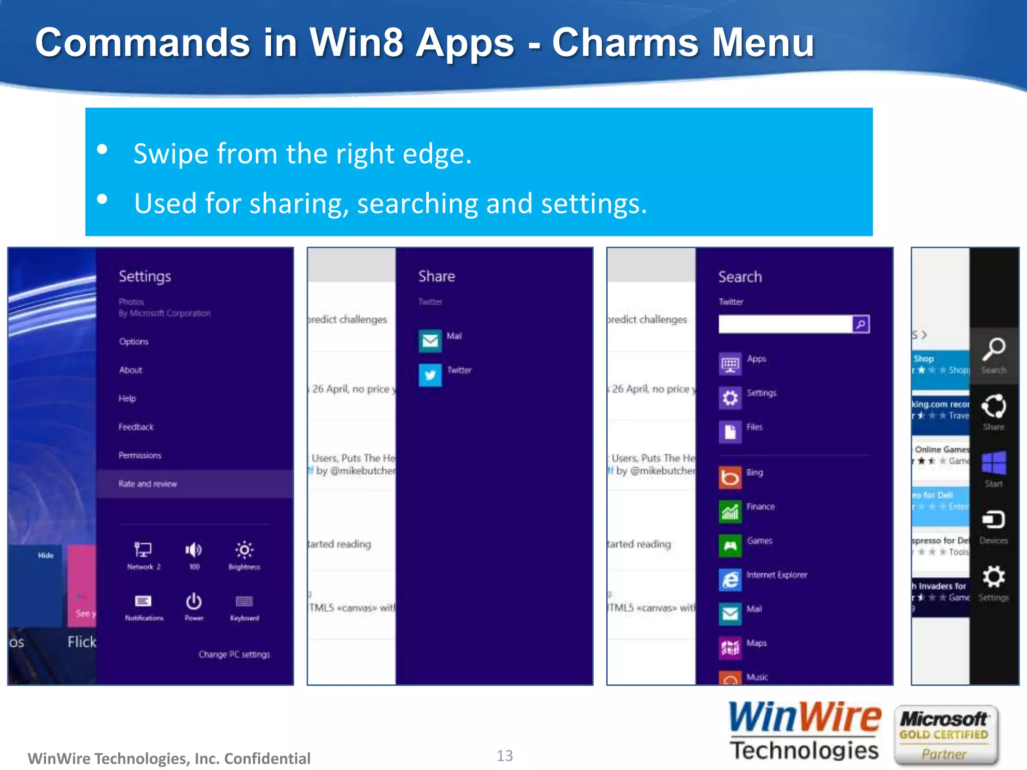 Commands in Win8 Apps - Charms Menu

         •    Swipe from the right edge.
         •    Used for sharing, searching and settings.




WinWire Technologies, Inc. Confidential                           13
                                          © 2010 WinWire Technologies
 