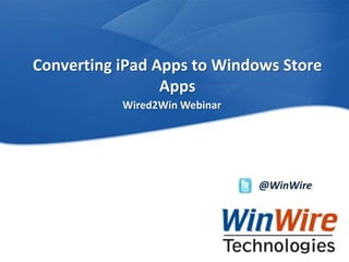 Converting iPad Apps to Windows Store
                          Apps
                                           Wired2Win Webinar




                                                                        @WinWire




WinWire Technologies, Inc. Confidential   © 2010 WinWire Technologies
 