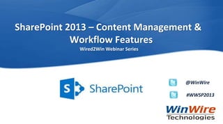 SharePoint 2013 – Content Management &
                       Workflow Features
                                           Wired2Win Webinar Series




                                                                      @WinWire

                                                                      #WWSP2013



WinWire Technologies Copyright © 2012   © 2010 WinWire Technologies
 