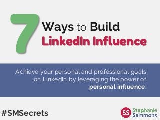 Ways to Build
LinkedIn Inﬂuence
#SMSecrets
Achieve your personal and professional goals
on LinkedIn by leveraging the power of
personal inﬂuence.
 