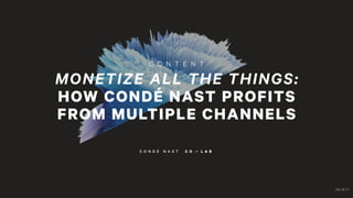 MONETIZE ALL THE THINGS:
HOW CONDÉ NAST PROFITS
FROM MULTIPLE CHANNELS
08.18.17
 