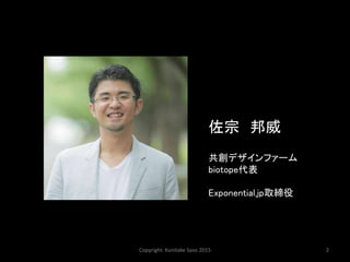 Copyright: Kunitake Saso 2015 2
佐宗 邦威
共創デザインファーム
biotope代表
Exponential.jp取締役
 