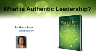 What is Authentic Leadership?
By: Henna Inam
@hennainam
 