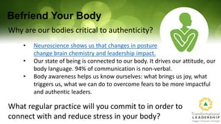 Befriend Your Body
Why are our bodies critical to authenticity?
• Neuroscience shows us that changes in posture
change bra...