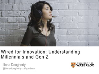 Wired for Innovation: Understanding
Millennials and Gen Z
Ilona Dougherty
@ilonadougherty :: #youthinn
 