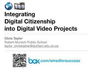 Integrating
Digital Citizenship
into Digital Video Projects
Chris Taylor
Robert Munsch Public School
taylor_christopher@durham.edu.on.ca



                      .com/wiredforsuccess
 