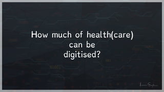 How much of health(care)
can be


digitised?
 