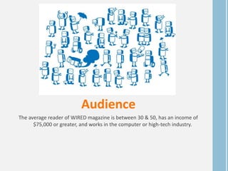 Audience
The average reader of WIRED magazine is between 30 & 50, has an income of
$75,000 or greater, and works in the computer or high-tech industry.
 