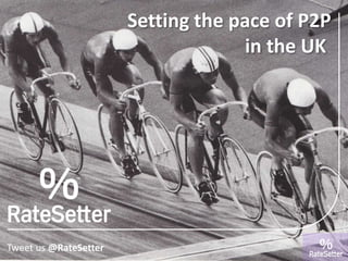 Setting the pace of P2P
in the UK
Tweet us @RateSetter
 