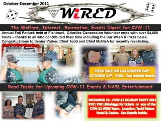 October-December 2011

                                 WiRED
Annual Fall Potluck held at Fishbowl. Grizzlies Concession Volunteer ends with over $4,000
funds – thanks to all who contributed their time including the Car Wash & Pizza Sales.
Congratulations to Senior Parker, Chief Todd and Chief McNish for recently reenlisting.
 