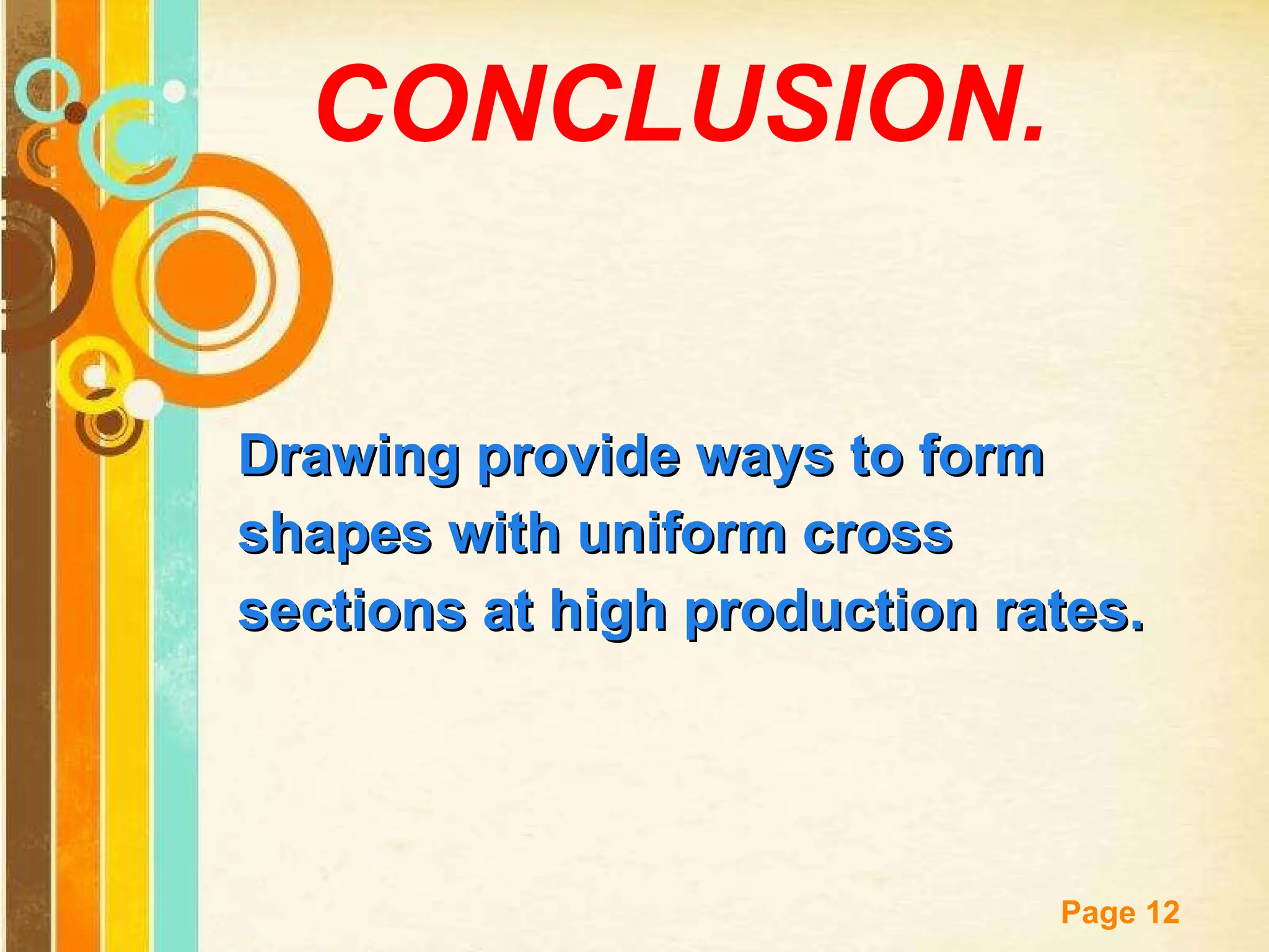 CONCLUSION. Drawing provide ways to form shapes with uniform cross sections at high production rates. 