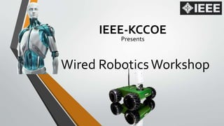 IEEE-KCCOE 
Presents 
Wired Robotics Workshop 
 