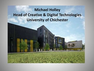 Michael Holley
Head of Creative & Digital Technologies
University of Chichester
 