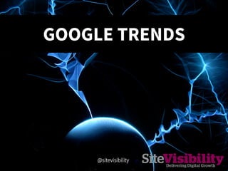 GOOGLE TRENDS
@sitevisibility 
 