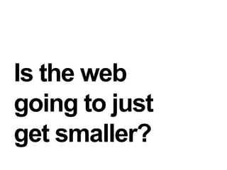 Is the webgoing to just get smaller?