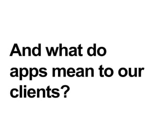 And what doapps mean to ourclients?