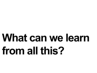 What can we learnfrom all this?